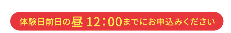 体験前日の12：00までにお申込みください