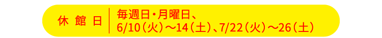 6/10（火）〜14（土）、7/22（火）〜26（土）は休館日