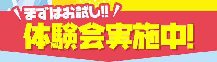 まずはお試し！体験会実施中！