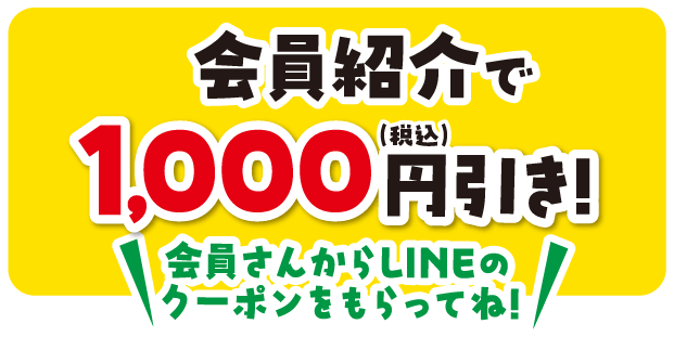 会員紹介で1,000円引き! 会員さんからLINEのクーポンをもらってね!