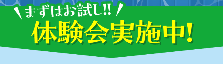 まずはお試し!! 体験会実施中!
