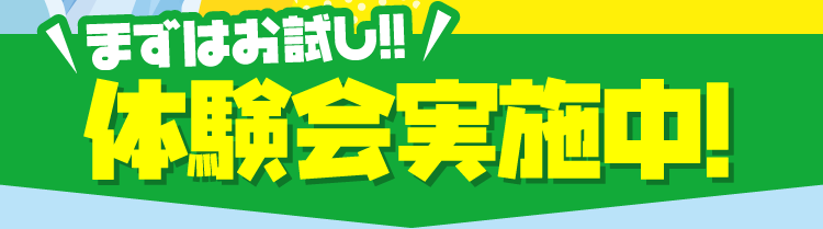 まずはお試し!! 体験会実施中!