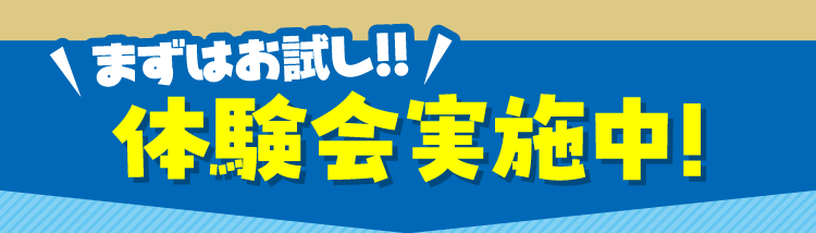 まずはお試し!! 体験会実施中!