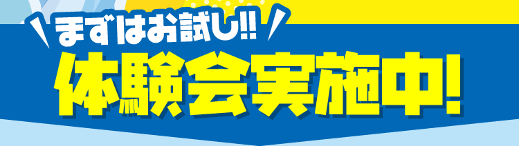 まずはお試し!! 体験会実施中!