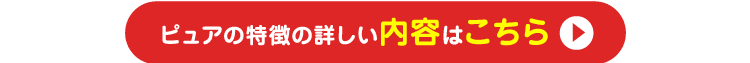 ピュアの特徴の詳しい内容はこちら